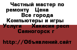 Частный мастер по ремонту › Цена ­ 1 000 - Все города Компьютеры и игры » Услуги   . Хакасия респ.,Саяногорск г.